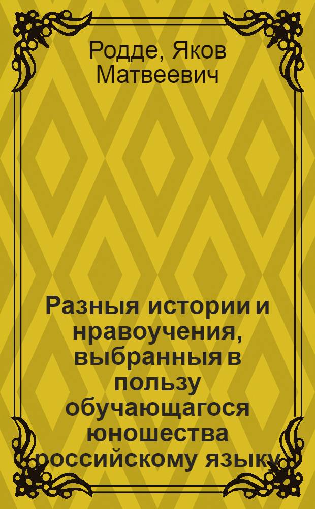 Разныя истории и нравоучения, выбранныя в пользу обучающагося юношества российскому языку
