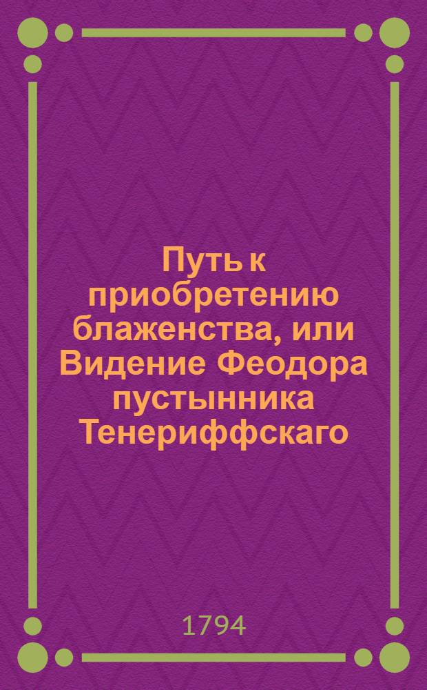 Путь к приобретению блаженства, или Видение Феодора пустынника Тенериффскаго : Аллегорическая повесть