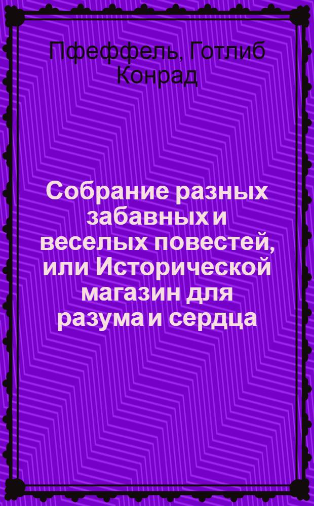 Собрание разных забавных и веселых повестей, или Исторической магазин для разума и сердца
