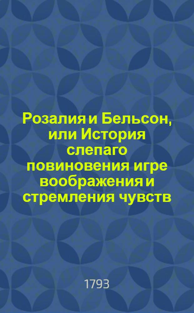 Розалия и Бельсон, или История слепаго повиновения игре воображения и стремления чувств