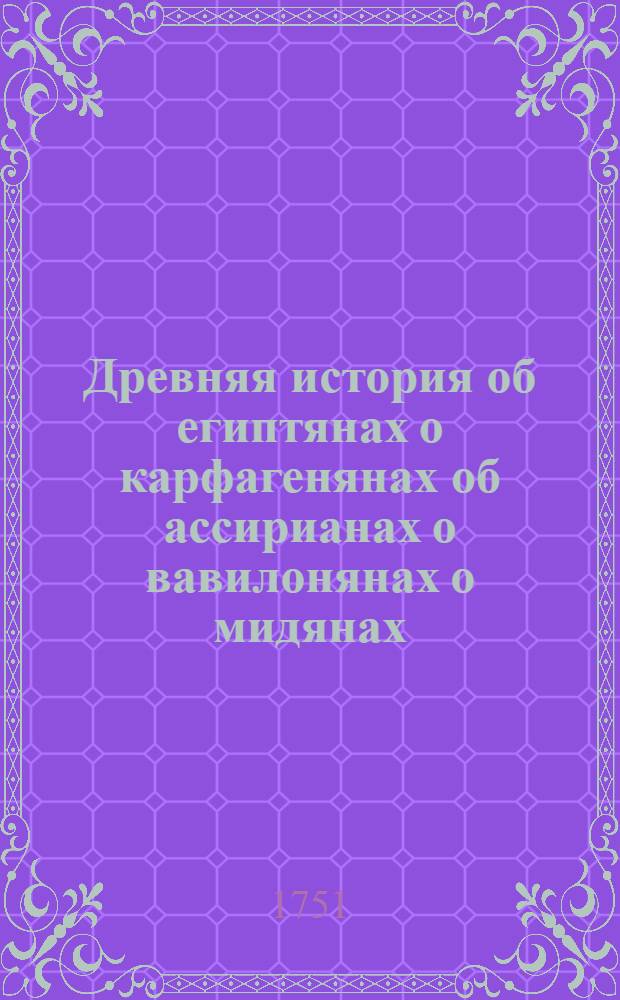 Древняя история об египтянах о карфагенянах об ассирианах о вавилонянах о мидянах, персах о македонянах и о греках. Т.2
