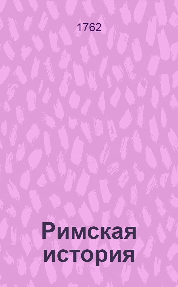 Римская история : От создания Рима до битвы Актийския тоесть по окончание Республики. Т.2