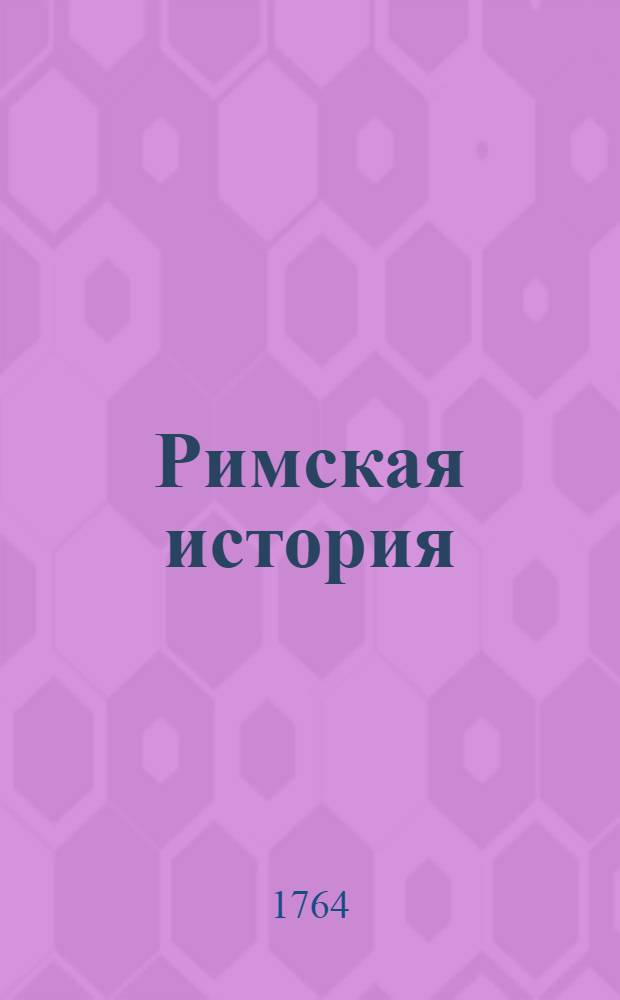 Римская история : От создания Рима до битвы Актийския тоесть по окончание Республики. Т.9