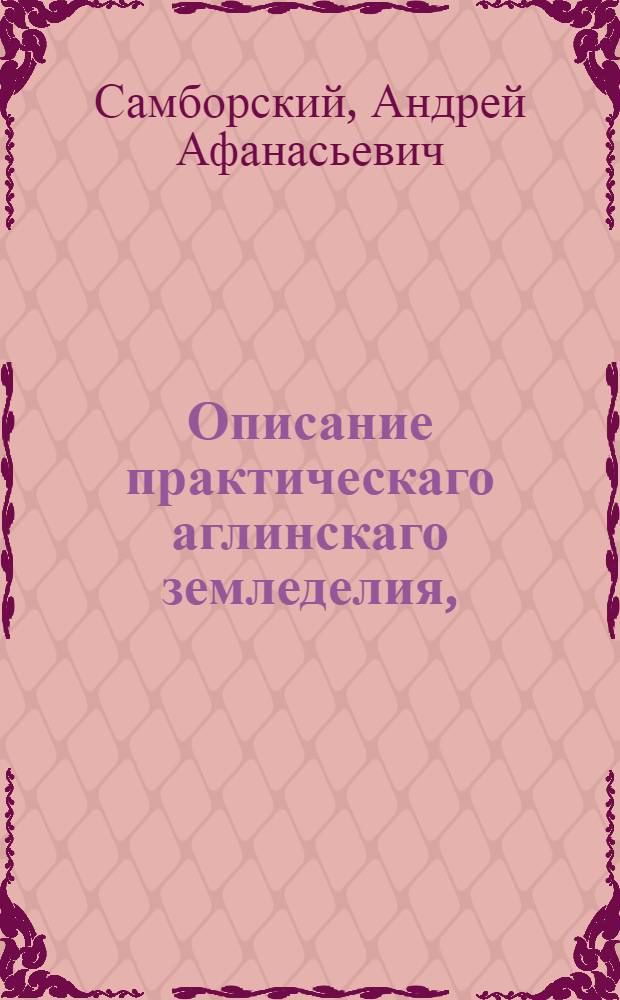 Описание практическаго аглинскаго земледелия,