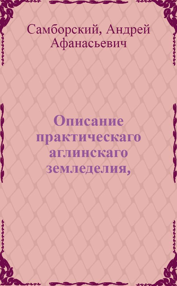 Описание практическаго аглинскаго земледелия,