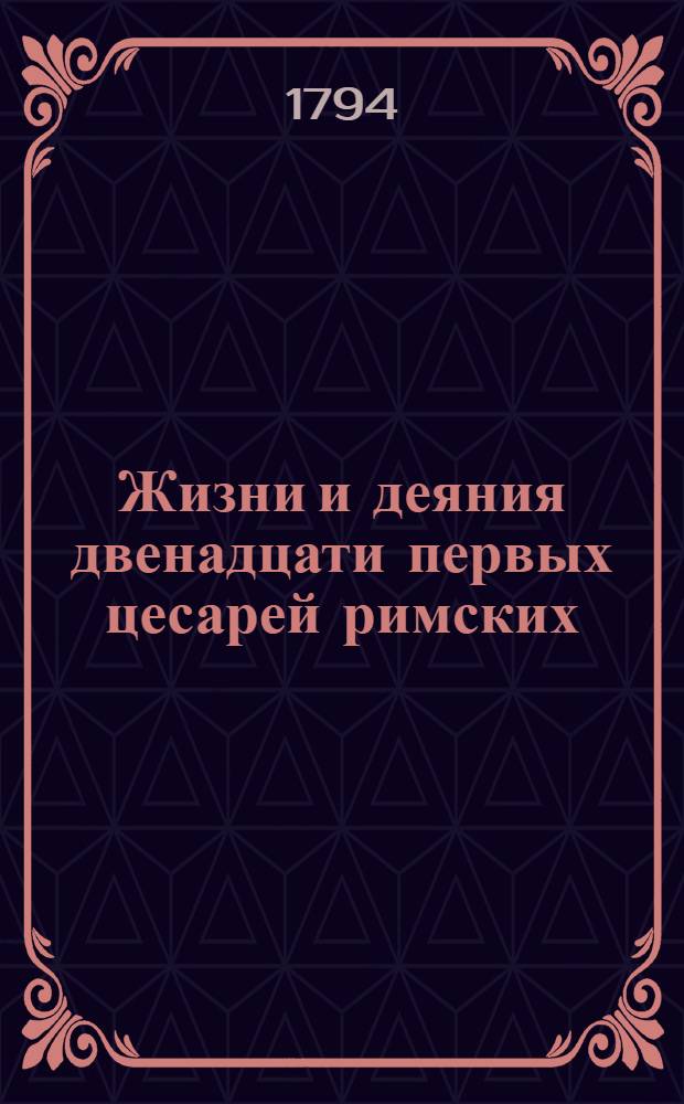 Жизни и деяния двенадцати первых цесарей римских : С разкрашенными изображениями. Ч.1