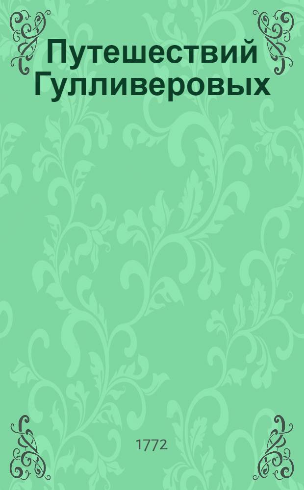 Путешествий Гулливеровых : Книга первая-[четвертая]. Кн.1 : Содержащая в себе путешествие в Лиллипут