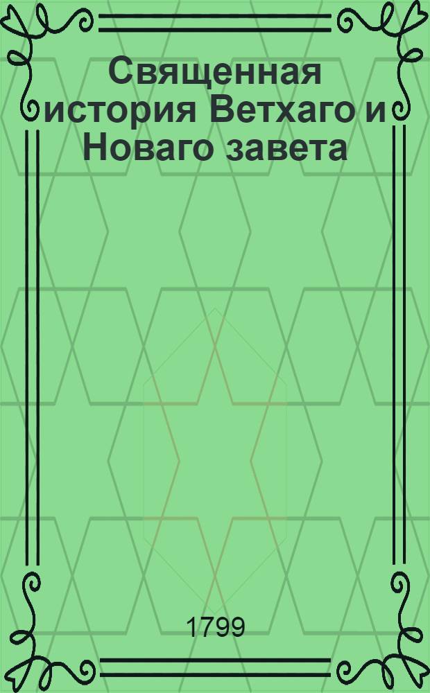 Священная история Ветхаго и Новаго завета : С выбранными от святых отцев истолкованиями, к исправлению нравов каждаго христианина полезнейшими