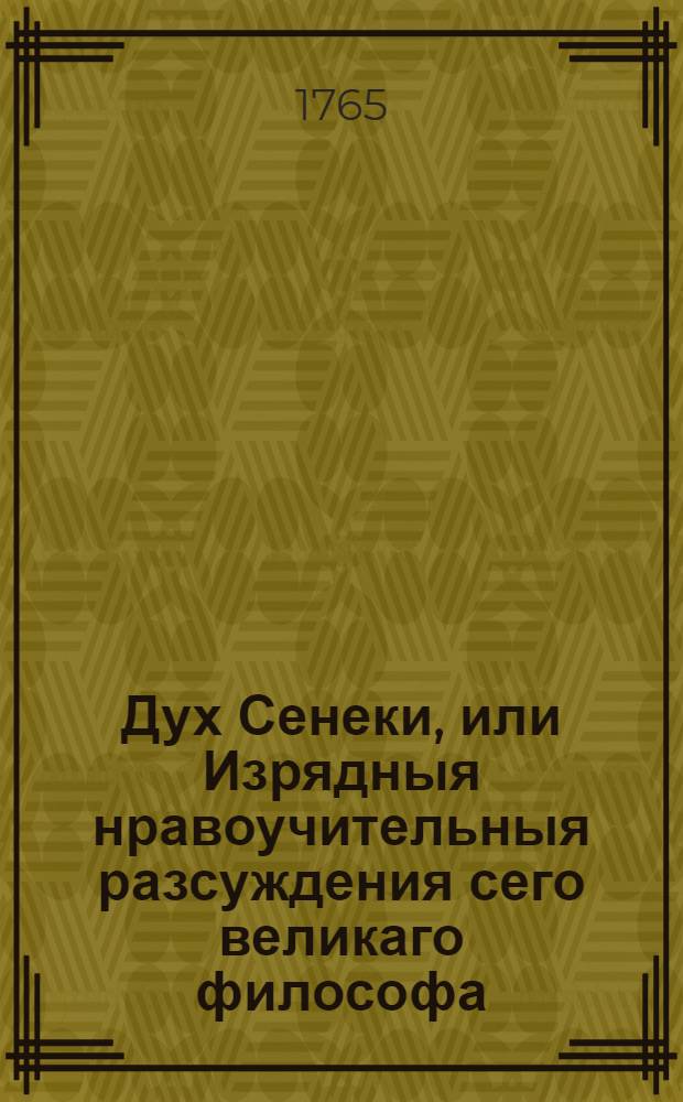 Дух Сенеки, или Изрядныя нравоучительныя разсуждения сего великаго философа