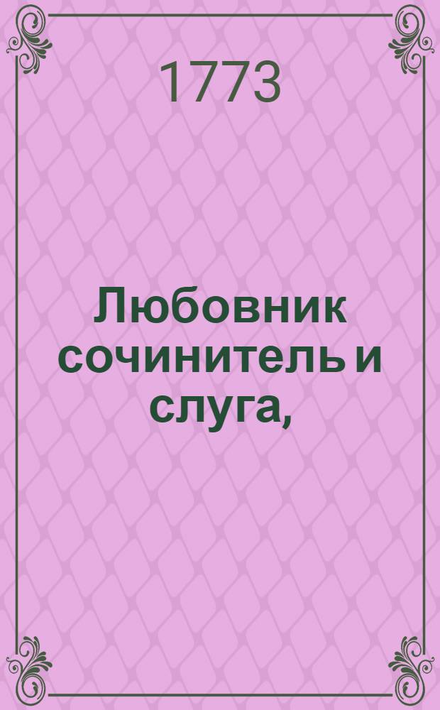Любовник сочинитель и слуга, : Комедия в одном действии