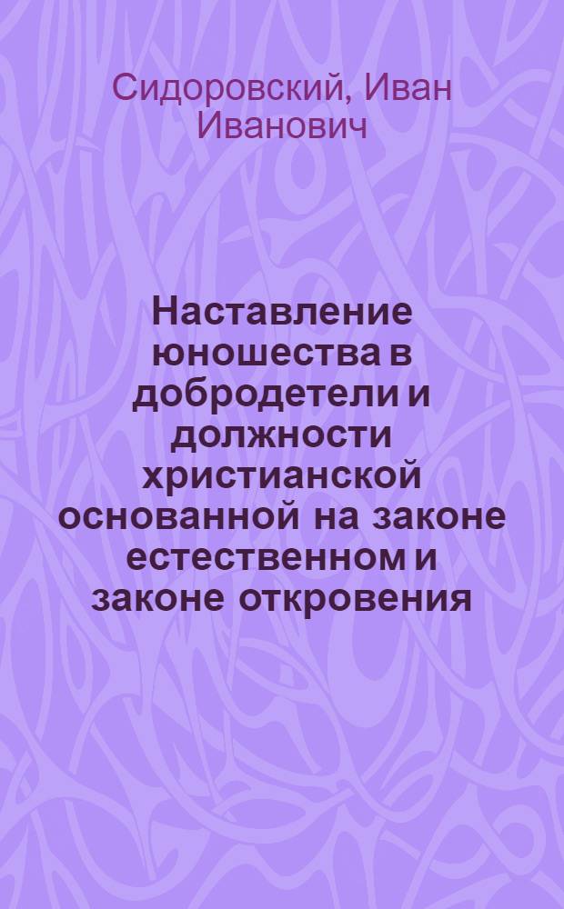 Наставление юношества в добродетели и должности христианской основанной на законе естественном и законе откровения