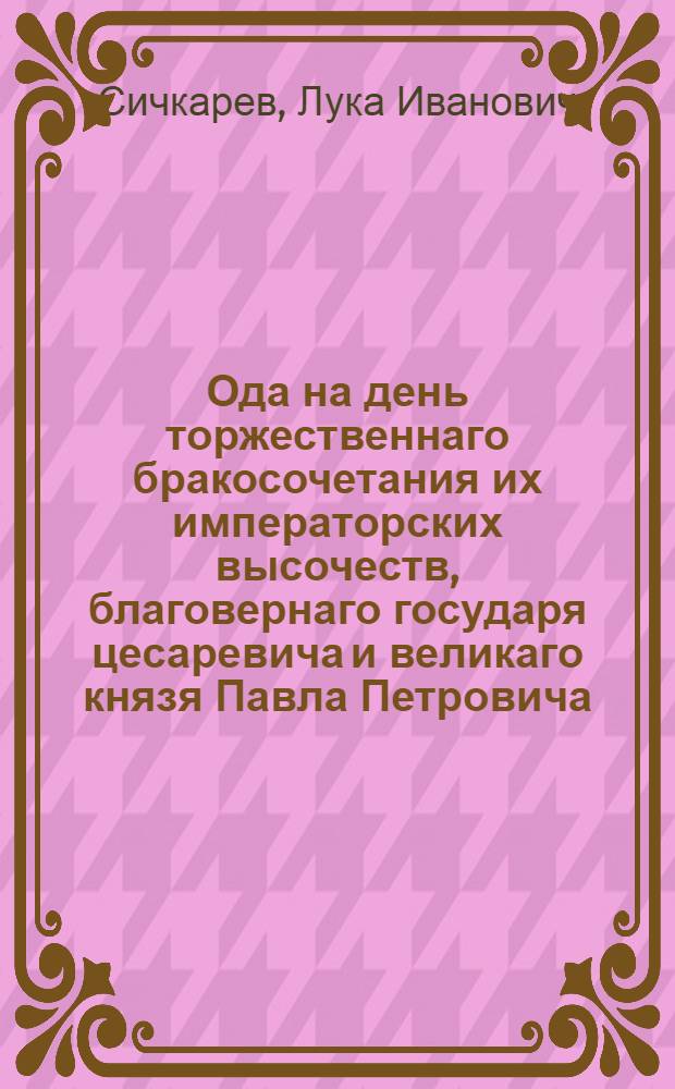 Ода на день торжественнаго бракосочетания их императорских высочеств, благовернаго государя цесаревича и великаго князя Павла Петровича, и благоверныя государыни великия княгини Наталии Алексеевны, 1773 году, сентября 29.