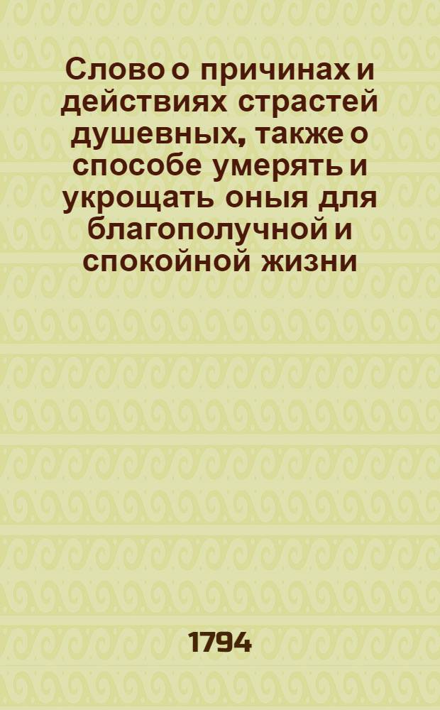 Слово о причинах и действиях страстей душевных, также о способе умерять и укрощать оныя для благополучной и спокойной жизни. : На высокоторжественный и всерадостный день возшествия на всероссийский престол ея императорскаго величества благочестивейшия, самодержавнейшия, великия государыни императрицы Екатерины Алексеевны, самодержицы всероссийския, и проч. и проч. и проч