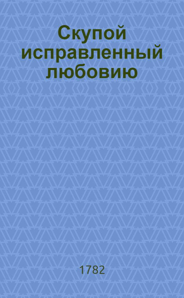 Скупой исправленный любовию