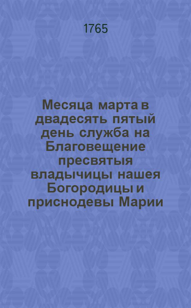 Месяца марта в двадесять пятый день служба на Благовещение пресвятыя владычицы нашея Богородицы и приснодевы Марии