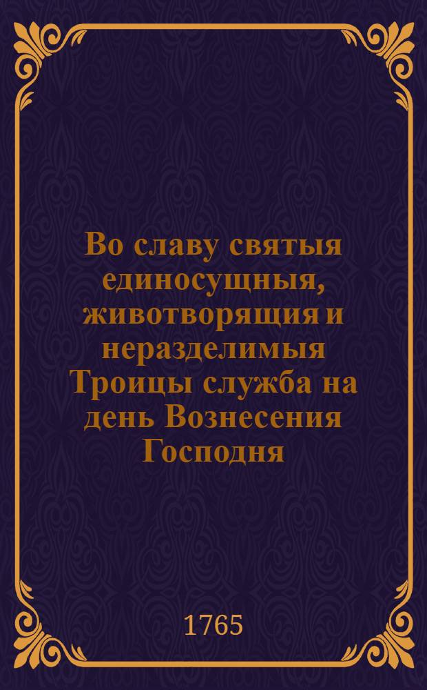 Во славу святыя единосущныя, животворящия и неразделимыя Троицы служба на день Вознесения Господня