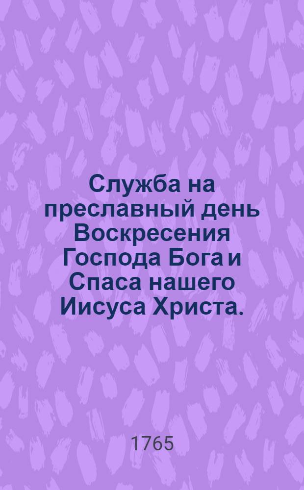 Служба на преславный день Воскресения Господа Бога и Спаса нашего Иисуса Христа.