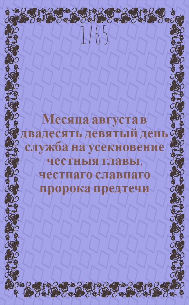 Месяца августа в двадесять девятый день служба на усекновение честныя главы, честнаго славнаго пророка предтечи, и крестителя Иоанна