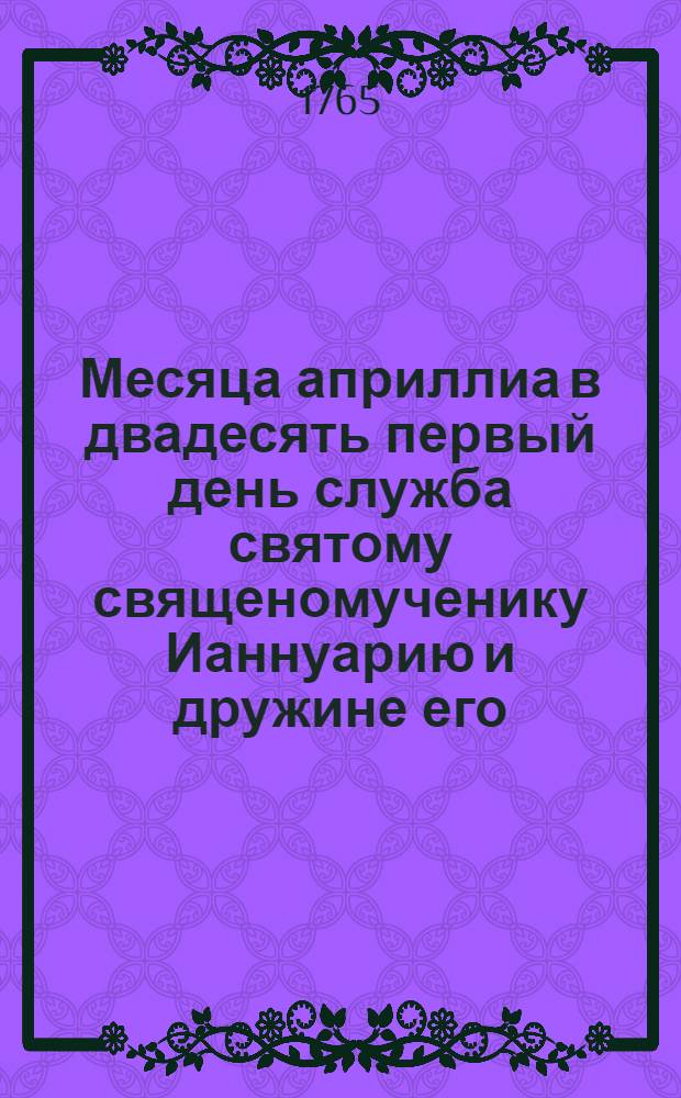 Месяца априллиа в двадесять первый день служба святому священомученику Ианнуарию и дружине его
