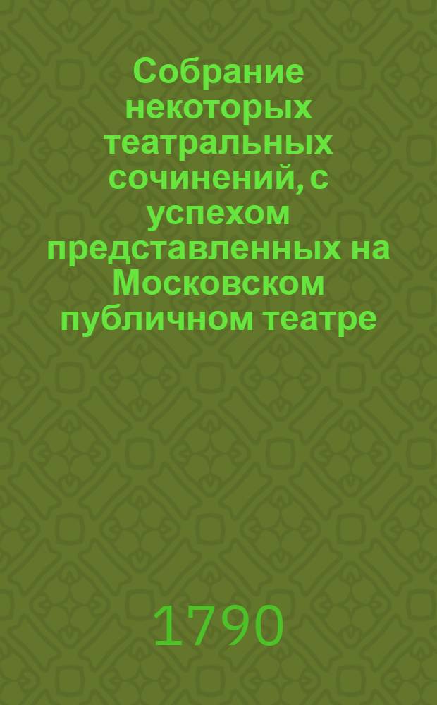 Собрание некоторых театральных сочинений, с успехом представленных на Московском публичном театре. Ч.1 : [О происхождении и успехах драматическаго стихотворства ; Зоа