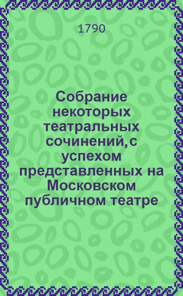 Собрание некоторых театральных сочинений, с успехом представленных на Московском публичном театре. Ч.3 : [Разныя мнения о качествах комедианта и о первых предметах, которые вступающий в сие звание особенно наблюдать должен ; О Лекене, славном французском актере ; Займодавец