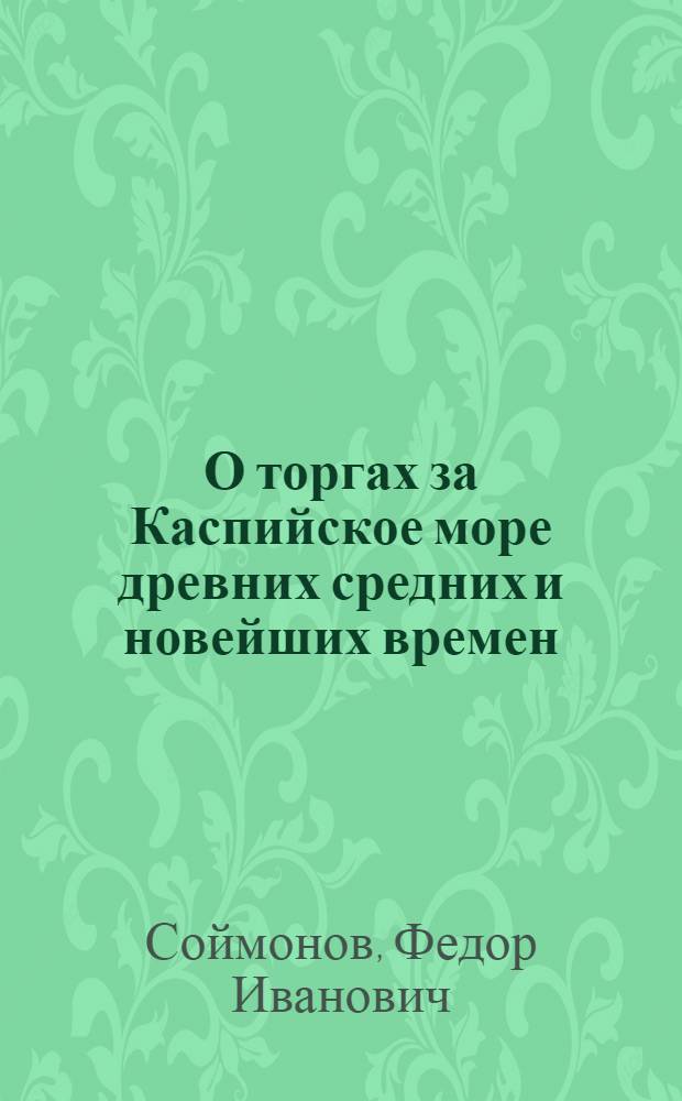 О торгах за Каспийское море древних средних и новейших времен;