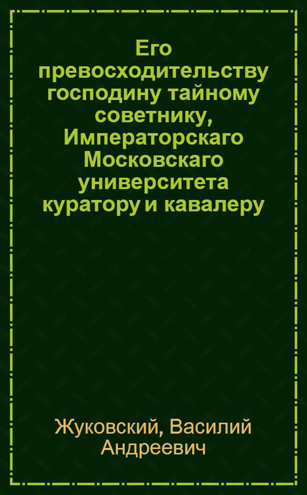 Его превосходительству господину тайному советнику, Императорскаго Московскаго университета куратору и кавалеру, Михайле Матвеевичу Хераскову, на случай получения им ордена св. Анны 1 степени - от воспитанников Университетскаго благороднаго пансиона
