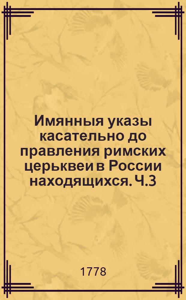 Имянныя указы касательно до правления римских церьквеи в России находящихся. [Ч.3] : Actus erectionem metropolitanae Mohileviensis catholicae ecclesiae concernentes