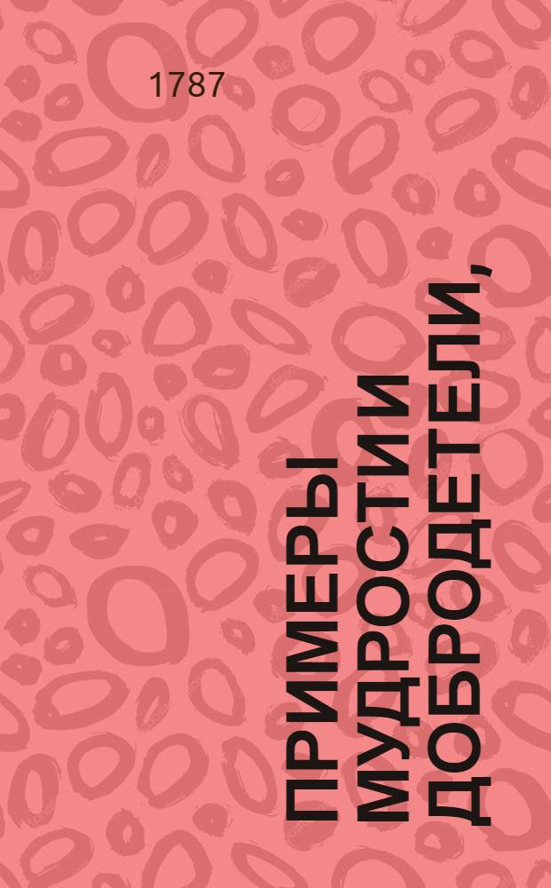 Примеры мудрости и добродетели, : Выбранные из истории, : С наставлениями для детей