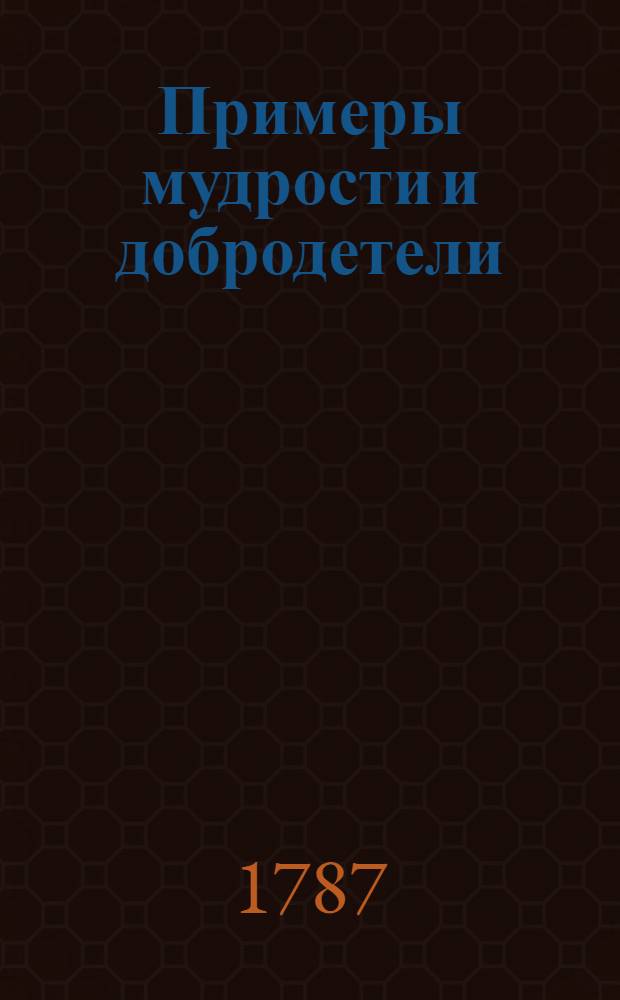 Примеры мудрости и добродетели : Выбранные из истории, С наставлениями для детей. Ч.2