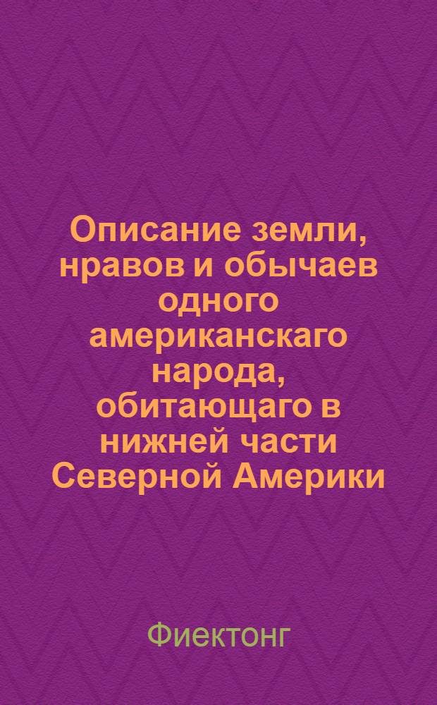 Описание земли, нравов и обычаев одного американскаго народа, обитающаго в нижней части Северной Америки, о котором никакой еще путешественник не писал; : С присовокуплением известия о троглодитах