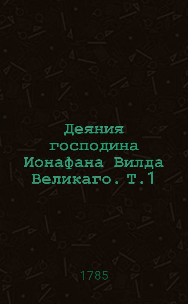 Деяния господина Ионафана Вилда Великаго. Т.1