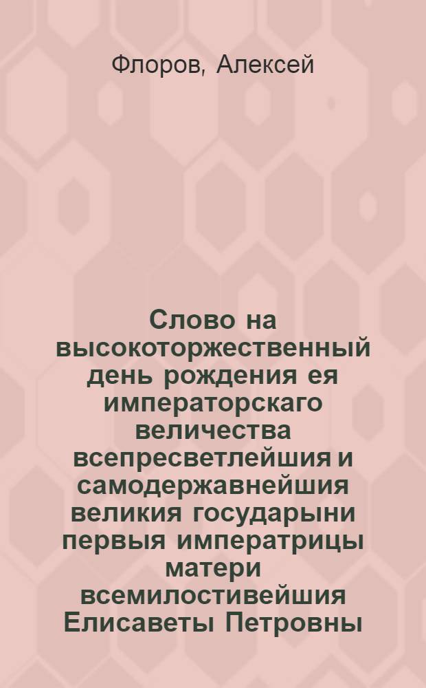 Слово на высокоторжественный день рождения ея императорскаго величества всепресветлейшия и самодержавнейшия великия государыни первыя императрицы матери всемилостивейшия Елисаветы Петровны