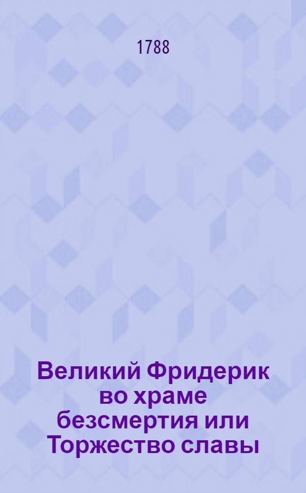 Великий Фридерик во храме безсмертия или Торжество славы : Перевод с французскаго