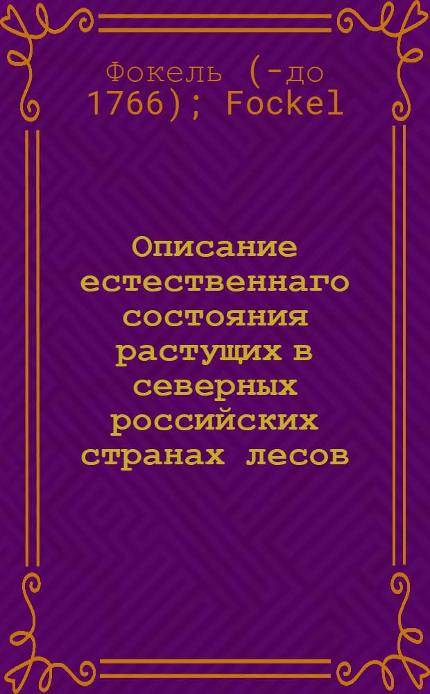 Описание естественнаго состояния растущих в северных российских странах лесов : С различными примечаниями и наставлениями, как оныя разводить
