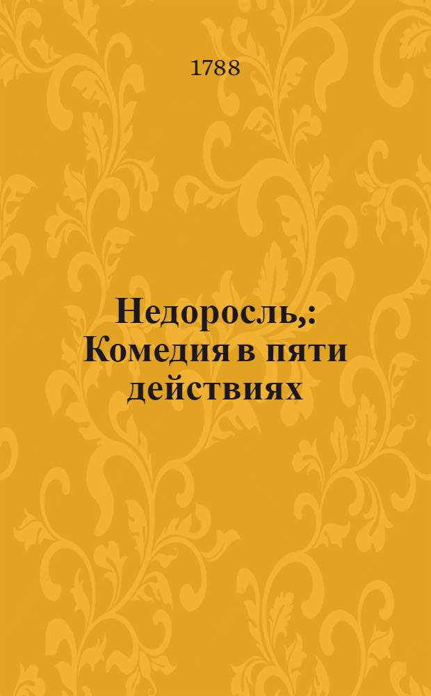 Недоросль, : Комедия в пяти действиях : Представлена в первый раз в Санктпетербурге сентября 24 дня 1782