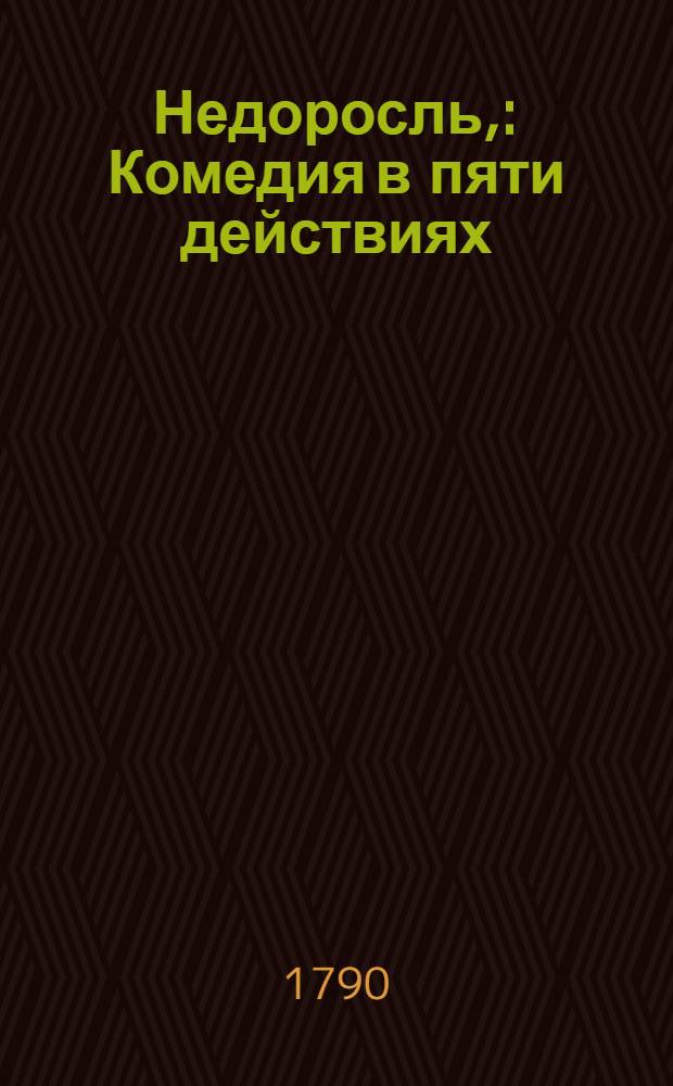 Недоросль, : Комедия в пяти действиях : Представлена в первый раз в Санктпетербурге сентября 24 дня 1782