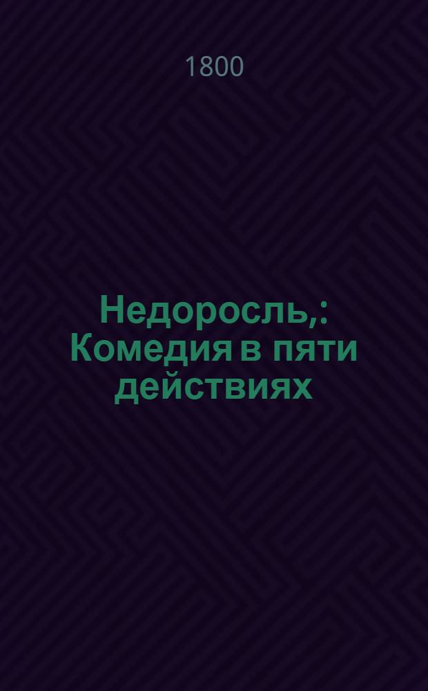 Недоросль, : Комедия в пяти действиях : Представлена в первый раз в Санктпетербурге сентября 24 дня 1782