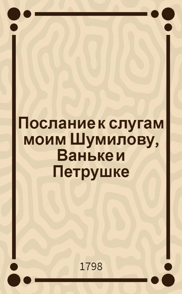 Послание к слугам моим Шумилову, Ваньке и Петрушке