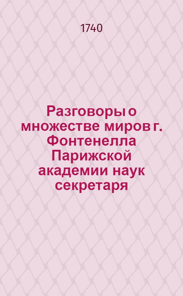 Разговоры о множестве миров г. Фонтенелла Парижской академии наук секретаря