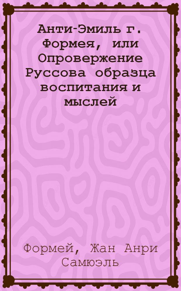 Анти-Эмиль г. Формея, или Опровержение Руссова образца воспитания и мыслей