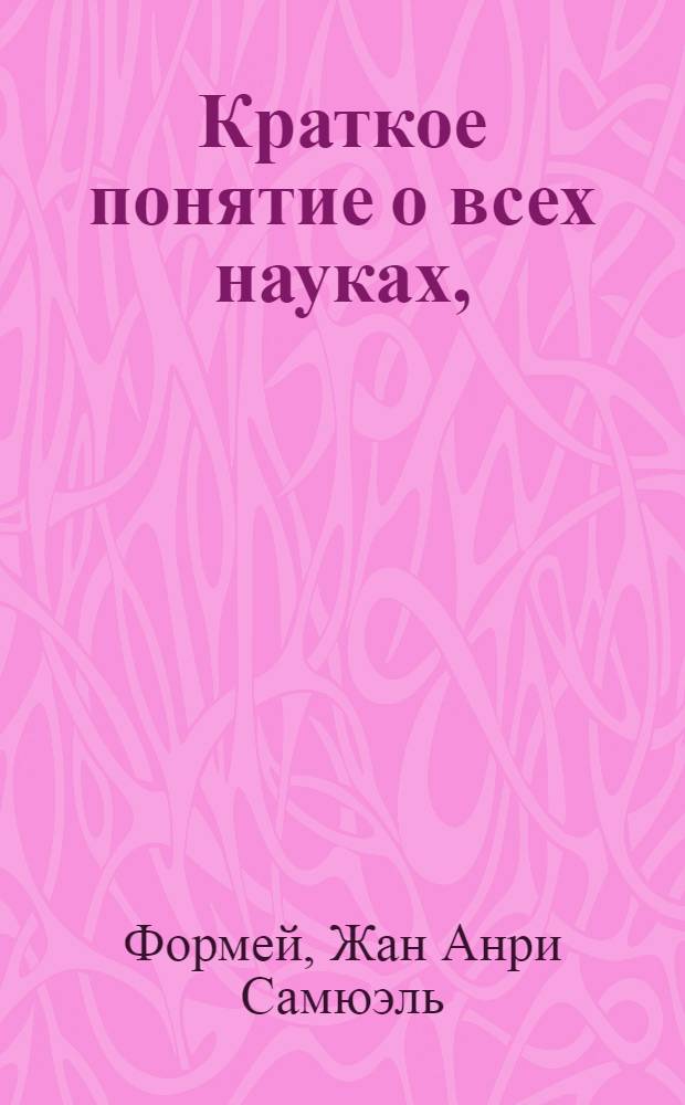 Краткое понятие о всех науках, : Для употребления юношеству