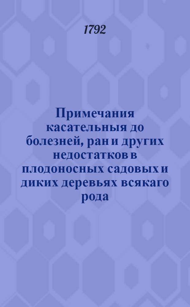 Примечания касательныя до болезней, ран и других недостатков в плодоносных садовых и диких деревьях всякаго рода;