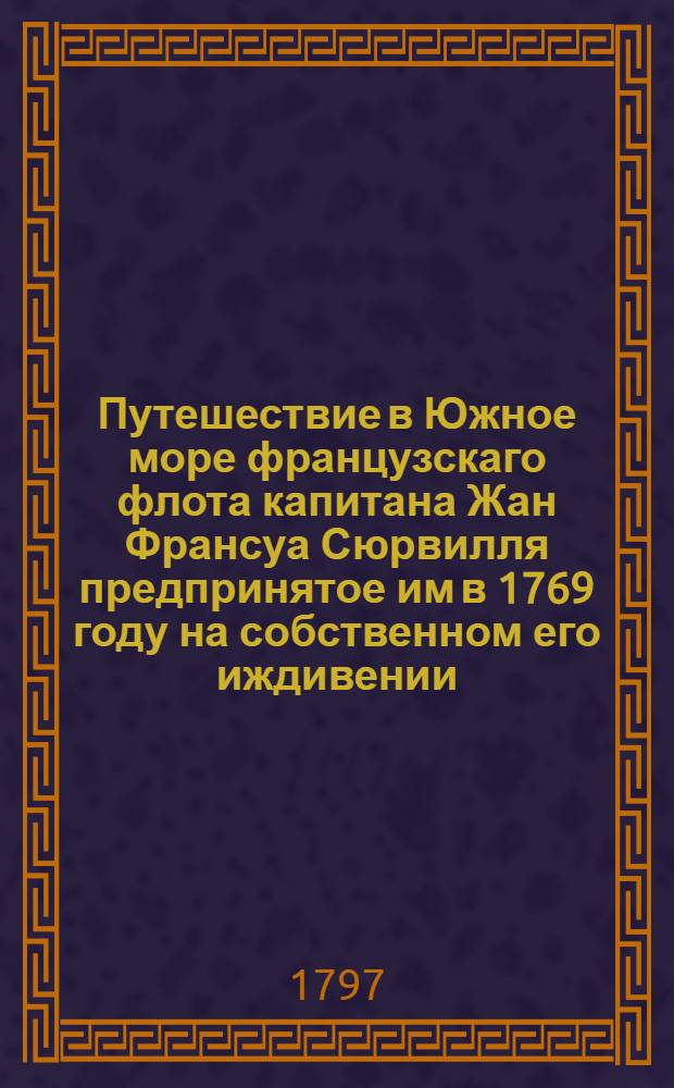 Путешествие в Южное море французскаго флота капитана Жан Франсуа Сюрвилля предпринятое им в 1769 году на собственном его иждивении