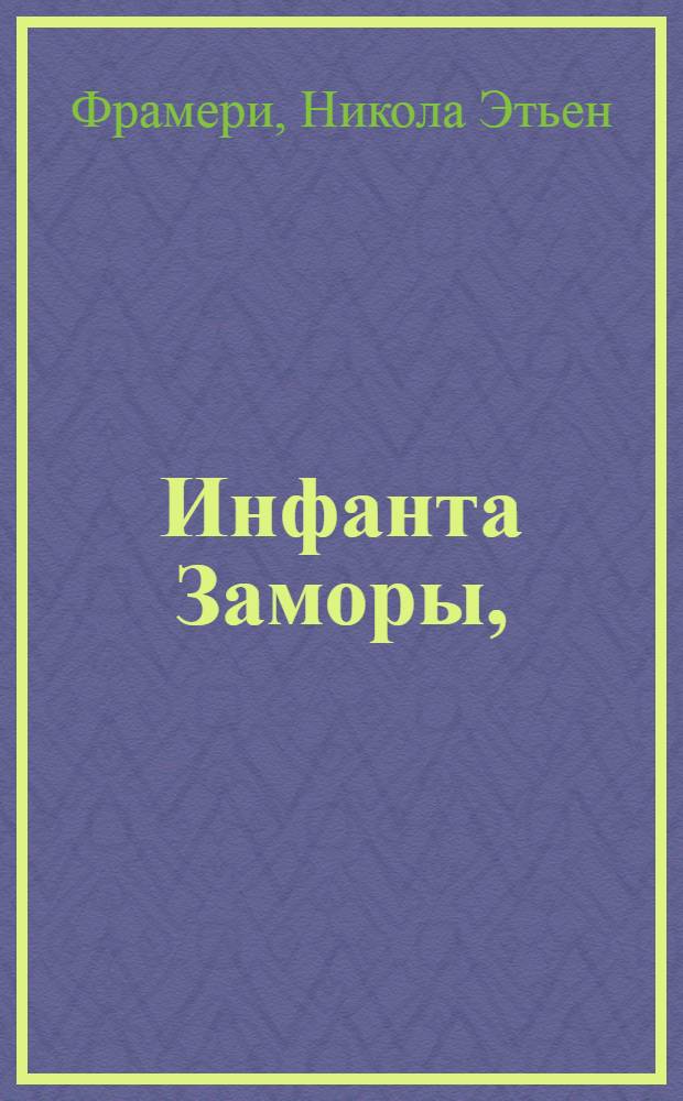 Инфанта Заморы, : Комедия, в трех действиях с пением