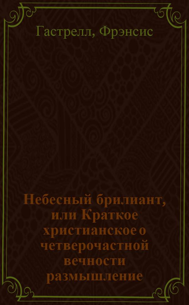 Небесный брилиант, или Краткое христианское о четверочастной вечности размышление : Перевод с латинскаго
