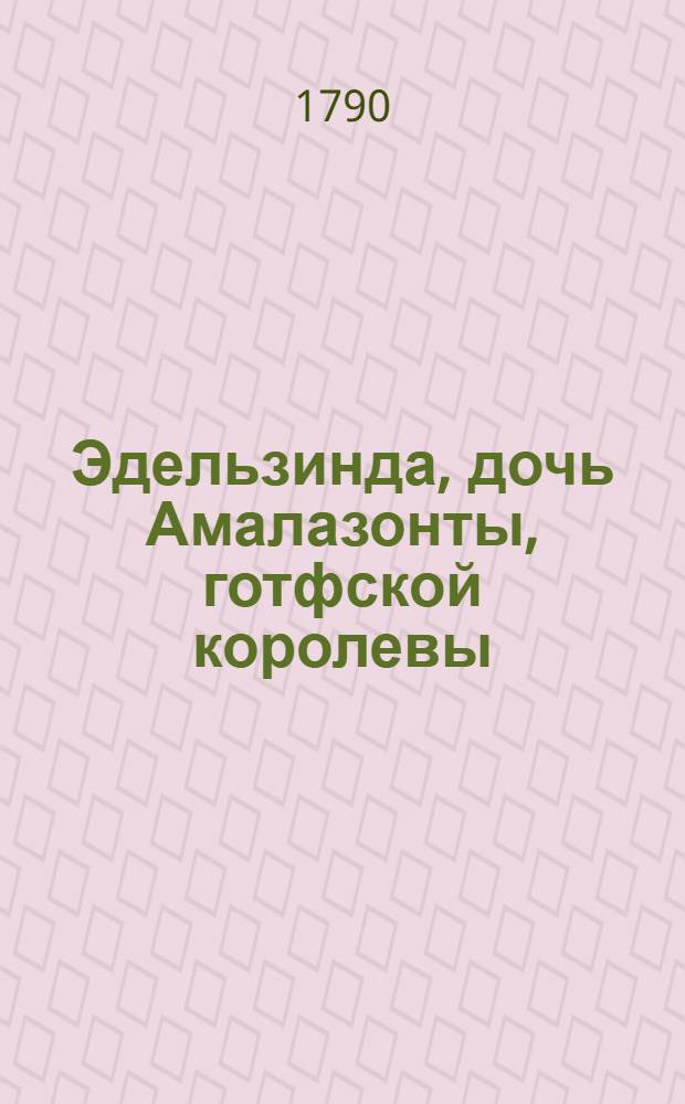 Эдельзинда, дочь Амалазонты, готфской королевы : Трогательная историческая повесть, содержащая в себе много весьма любопытнаго, относительно к истории средних веков. Ч.2
