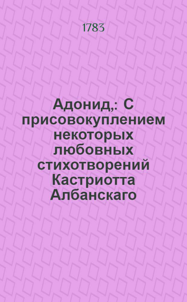 Адонид, : С присовокуплением некоторых любовных стихотворений Кастриотта Албанскаго