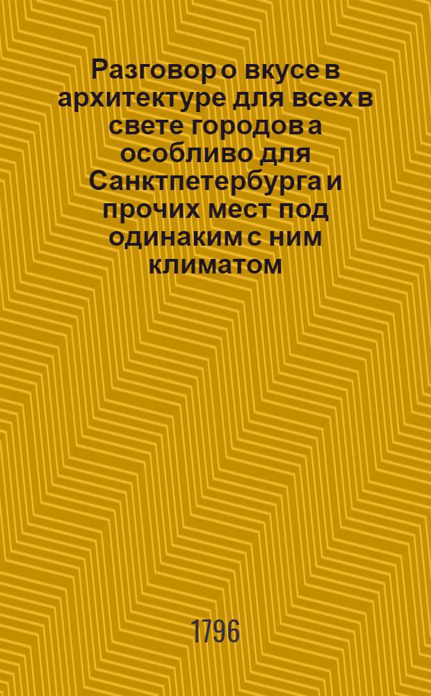 Разговор о вкусе в архитектуре для всех в свете городов а особливо для Санктпетербурга и прочих мест под одинаким с ним климатом