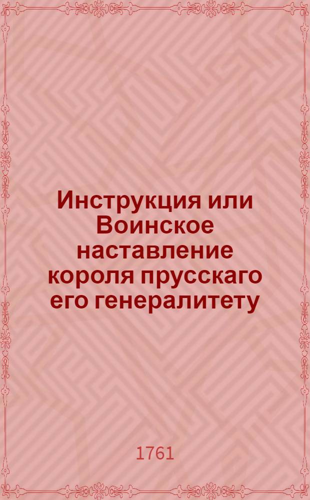 Инструкция или Воинское наставление короля прусскаго его генералитету
